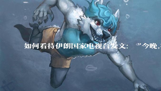 如何看待伊朗国家电视台发文：“今晚,将会发生一件大事,让世界铭记几个世纪”？