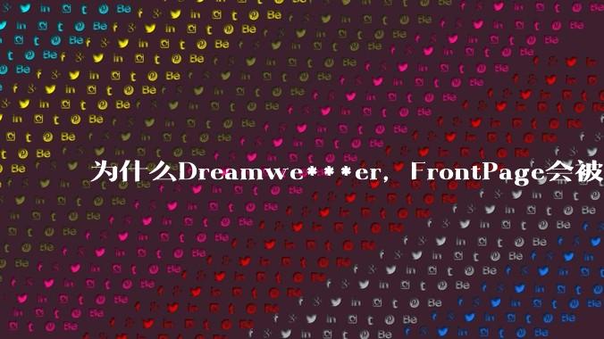 为什么Dreamwe***er，FrontPage会被淘汰？