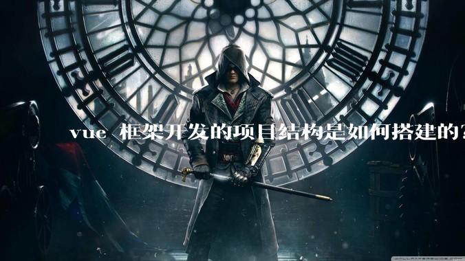 vue 框架开发的项目结构是如何搭建的？