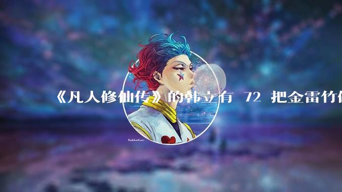 《凡人修仙传》的韩立有 72 把金雷竹做的剑，其他人看见了不觉得奇怪吗？